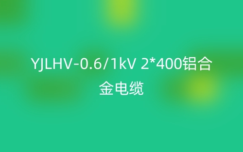 YJLHV-0.6/1kV 2*400铝合金电缆价格_YJLHV-2*400载流量(图1) YJLHV-0.6/1kV 2*400铝合金电缆价格_YJLHV-2*400载流量(图1)