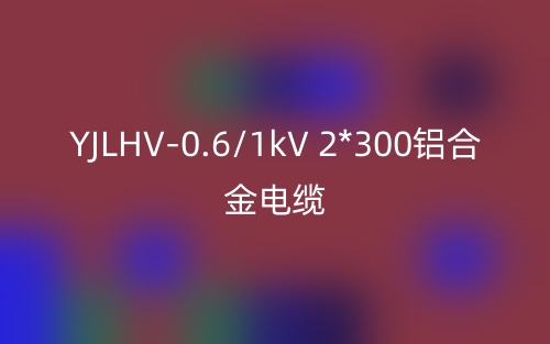YJLHV-0.6/1kV 2*300铝合金电缆价格_YJLHV-2*300载流量(图1) YJLHV-0.6/1kV 2*300铝合金电缆价格_YJLHV-2*300载流量(图1)