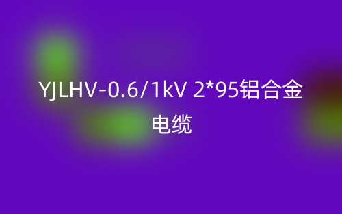 YJLHV-0.6/1kV 2*95铝合金电缆价格_YJLHV-2*95载流量(图1) YJLHV-0.6/1kV 2*95铝合金电缆价格_YJLHV-2*95载流量(图1)