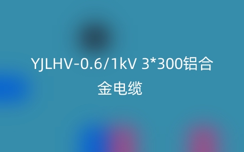 YJLHV-0.6/1kV 3*300铝合金电缆价格_YJLHV-3*300载流量(图1) YJLHV-0.6/1kV 3*300铝合金电缆价格_YJLHV-3*300载流量(图1)