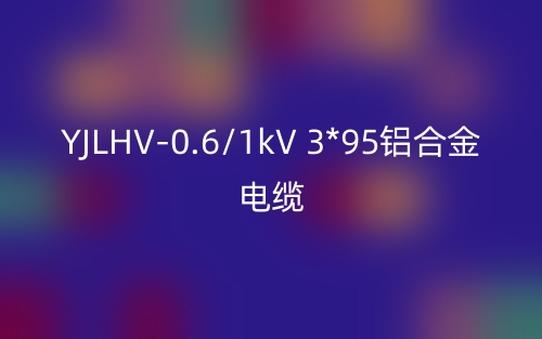 YJLHV-0.6/1kV 3*95铝合金电缆价格_YJLHV-3*95载流量(图1) YJLHV-0.6/1kV 3*95铝合金电缆价格_YJLHV-3*95载流量(图1)