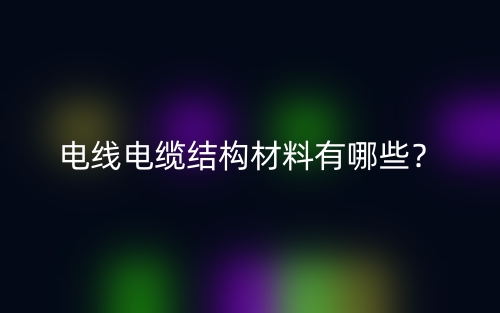 电线电缆结构材料有哪些?(图1) 电线电缆结构材料有哪些?(图1)