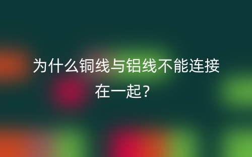 为什么铜线与铝线不能连接在一起?(图1) 为什么铜线与铝线不能连接在一起?(图1)