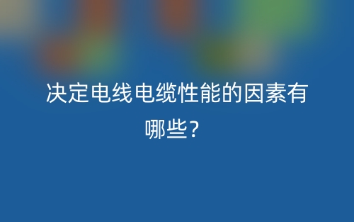 决定电线电缆性能的因素有哪些?(图1) 决定电线电缆性能的因素有哪些?(图1)