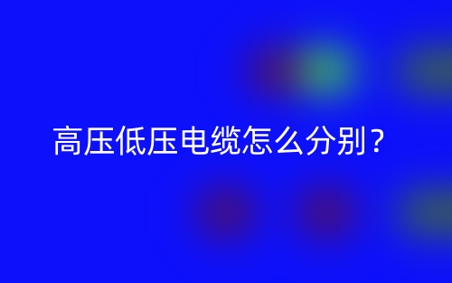 高压低压电缆怎么分别?(图1) 高压低压电缆怎么分别?(图1)