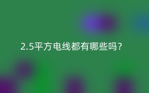 2.5平方电线都有哪些吗？(图1)