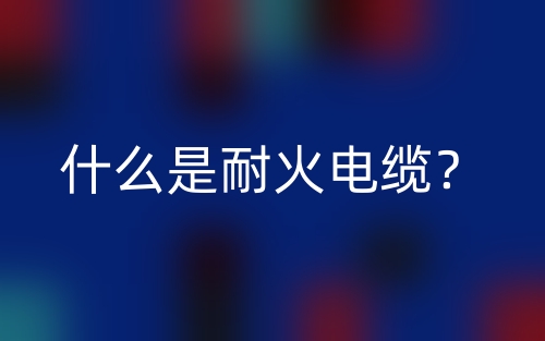 什么是耐火电缆?(图1) 什么是耐火电缆?(图1)