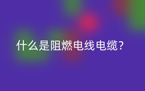 什么是阻燃电线电缆?(图1) 什么是阻燃电线电缆?(图1)