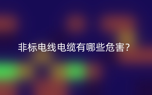 非标电线电缆有哪些危害?(图1) 非标电线电缆有哪些危害?(图1)