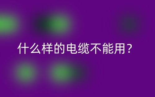 什么样的电缆不能用?(图1) 什么样的电缆不能用?(图1)