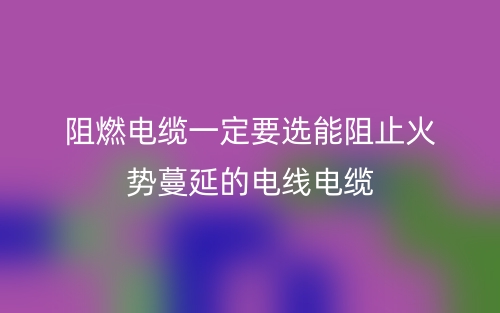 阻燃电缆一定要选能阻止火势蔓延的电线电缆(图1) 阻燃电缆一定要选能阻止火势蔓延的电线电缆(图1)
