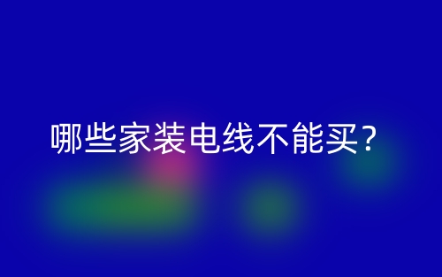 哪些家装电线不能买?(图1) 哪些家装电线不能买?(图1)