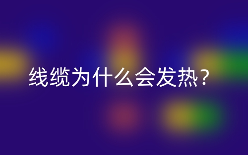 线缆为什么会发热?(图1) 线缆为什么会发热?(图1)