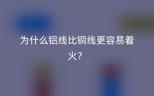为什么铝线比铜线更容易着火？(图1)