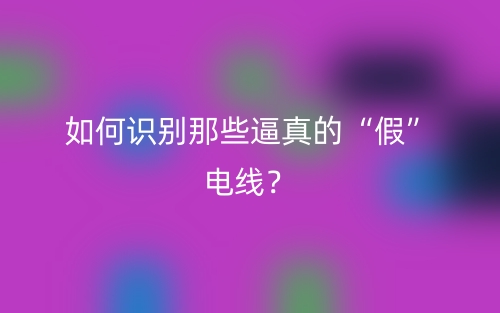 如何识别那些逼真的“假”电线?(图1) 如何识别那些逼真的“假”电线?(图1)