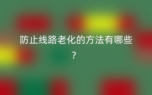防止线路老化的方法有哪些?(图1) 防止线路老化的方法有哪些?(图1)