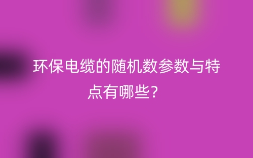 环保电缆的随机数参数与特点有哪些?(图1) 环保电缆的随机数参数与特点有哪些?(图1)