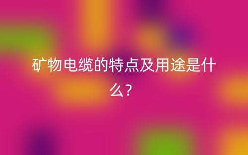 矿物电缆的特点及用途是什么?(图1) 矿物电缆的特点及用途是什么?(图1)