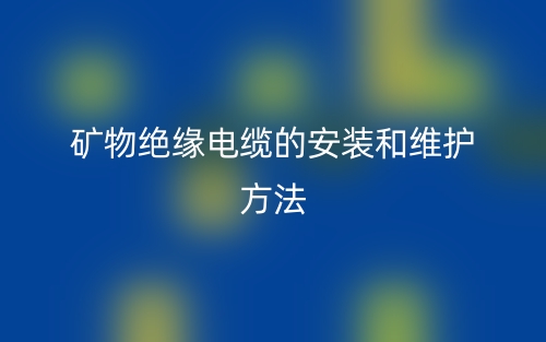 矿物绝缘电缆的安装和维护方法(图1) 矿物绝缘电缆的安装和维护方法(图1)