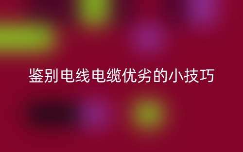 鉴别电线电缆优劣的小技巧(图1) 鉴别电线电缆优劣的小技巧(图1)