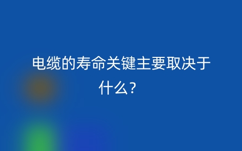 电缆的寿命关键主要取决于什么?(图1) 电缆的寿命关键主要取决于什么?(图1)