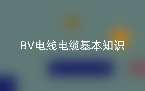 BV电线电缆基本知识(图1) BV电线电缆基本知识(图1)
