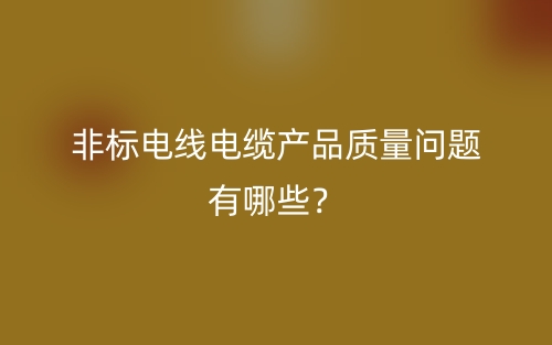 非标电线电缆产品质量问题有哪些?(图1) 非标电线电缆产品质量问题有哪些?(图1)