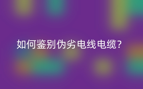 如何鉴别伪劣电线电缆?(图1) 如何鉴别伪劣电线电缆?(图1)
