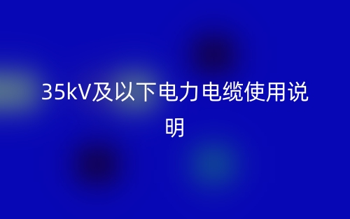 35kV及以下电力电缆使用说明(图1) 35kV及以下电力电缆使用说明(图1)