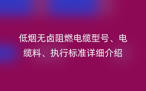 低烟无卤阻燃电缆型号、电缆料、执行标准详细介绍(图1) 低烟无卤阻燃电缆型号、电缆料、执行标准详细介绍(图1)