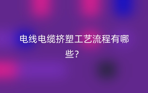 电线电缆挤塑工艺流程有哪些?(图1) 电线电缆挤塑工艺流程有哪些?(图1)