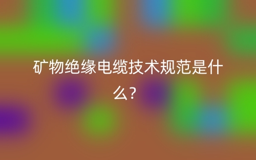矿物绝缘电缆技术规范是什么?(图1) 矿物绝缘电缆技术规范是什么?(图1)