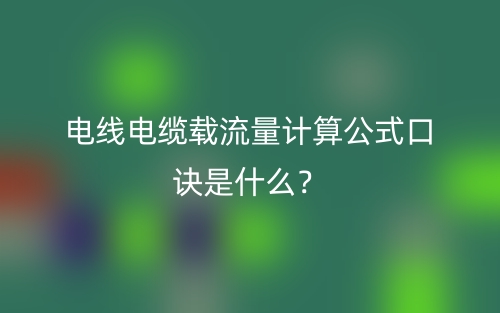 电线电缆载流量计算公式口诀是什么?(图1) 电线电缆载流量计算公式口诀是什么?(图1)