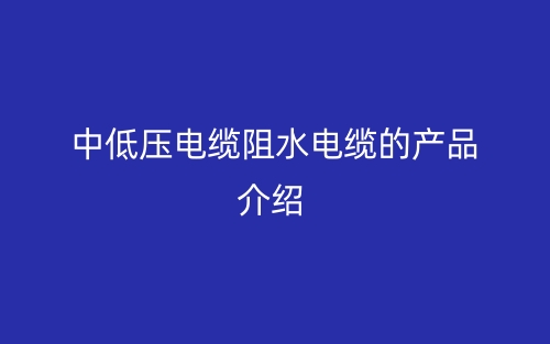 中低压电缆阻水电缆的产品介绍(图1) 中低压电缆阻水电缆的产品介绍(图1)