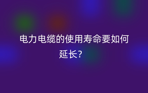 电力电缆的使用寿命要如何延长?(图1) 电力电缆的使用寿命要如何延长?(图1)