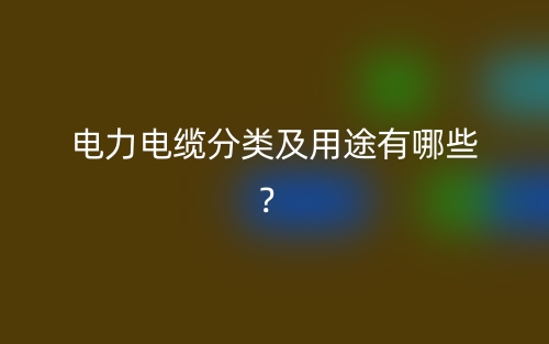 电力电缆分类及用途有哪些?(图1) 电力电缆分类及用途有哪些?(图1)