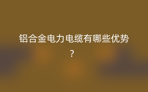 铝合金电力电缆有哪些优势?(图1) 铝合金电力电缆有哪些优势?(图1)