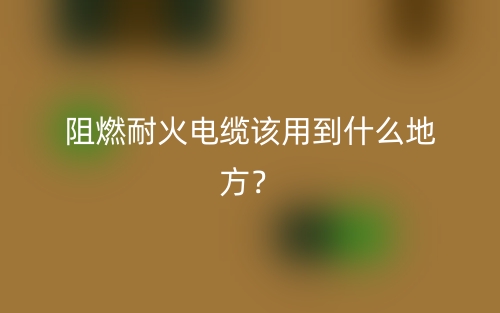 阻燃耐火电缆该用到什么地方?(图1) 阻燃耐火电缆该用到什么地方?(图1)