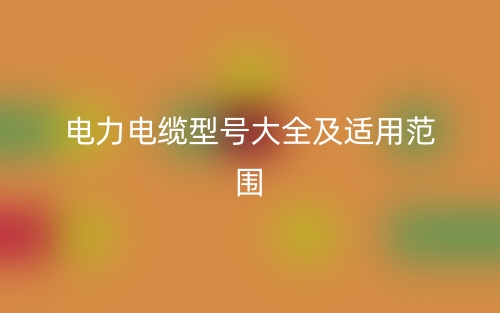 电力电缆型号大全及适用范围(图1) 电力电缆型号大全及适用范围(图1)