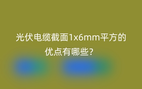 光伏电缆截面1x6mm平方的优点有哪些?(图1) 光伏电缆截面1x6mm平方的优点有哪些?(图1)