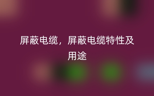屏蔽电缆,屏蔽电缆特性及用途(图1) 屏蔽电缆,屏蔽电缆特性及用途(图1)