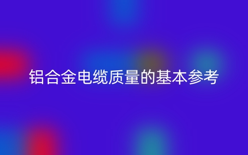 铝合金电缆质量的基本参考(图1) 铝合金电缆质量的基本参考(图1)