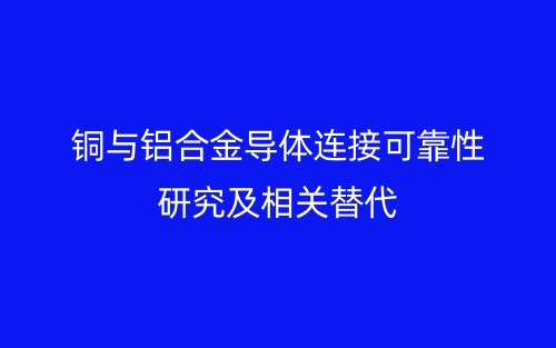 铜与铝合金导体连接可靠性研究及相关替代(图1) 铜与铝合金导体连接可靠性研究及相关替代(图1)