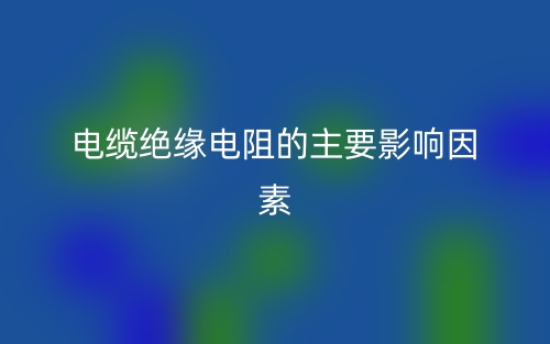 电缆绝缘电阻的主要影响因素有哪些?(图1) 电缆绝缘电阻的主要影响因素有哪些?(图1)