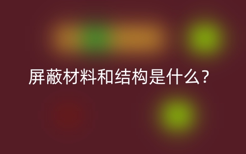 屏蔽材料和结构是什么?(图1) 屏蔽材料和结构是什么?(图1)