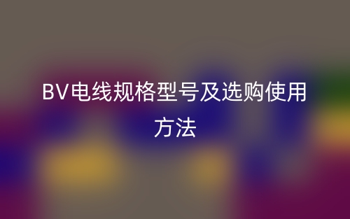 BV电线规格型号及选购使用方法(图1) BV电线规格型号及选购使用方法(图1)