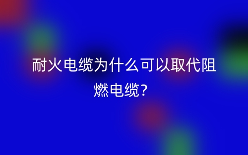 耐火电缆为什么可以取代阻燃电缆?(图1) 耐火电缆为什么可以取代阻燃电缆?(图1)