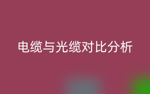 电缆与光缆对比分析(图1) 电缆与光缆对比分析(图1)