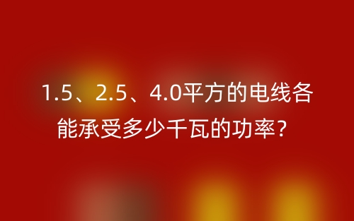 1.5、2.5、4.0平方的电线各能承受多少千瓦的功率?(图1) 1.5、2.5、4.0平方的电线各能承受多少千瓦的功率?(图1)