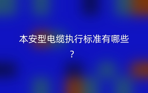 本安型电缆执行标准有哪些?(图1) 本安型电缆执行标准有哪些?(图1)